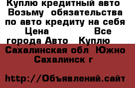 Куплю кредитный авто. Возьму  обязательства по авто кредиту на себя › Цена ­ 700 000 - Все города Авто » Куплю   . Сахалинская обл.,Южно-Сахалинск г.